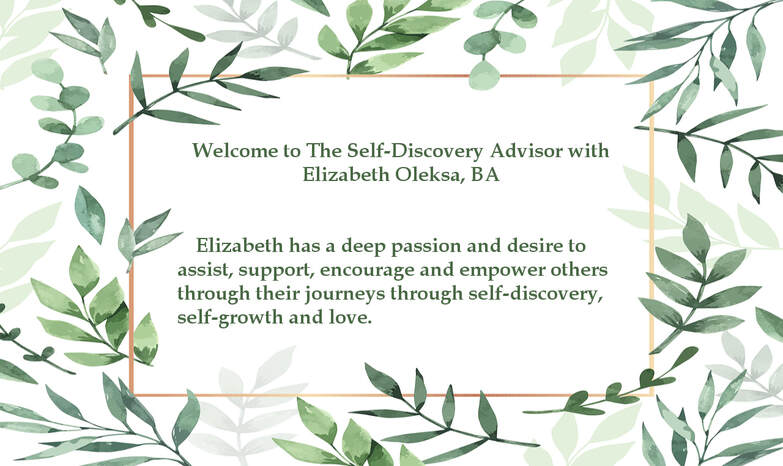 Leaf framed welcome greeting. Welcome to The Self-Discovery Advisor with Elizabeth Oleksa, BA  Elizabeth has a deep passion and desire to assist, support, encourage and empower others through their journeys through self-discovery, self-growth and love.